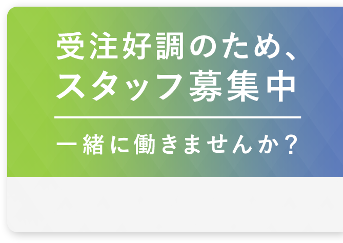 受注好調のため、スタッフ募集中。一緒に働きませんか？